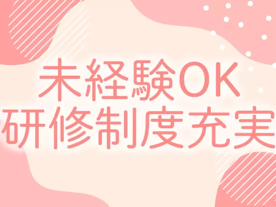 充実の研修制度に加え、サポートも万全です！未経験スタートでもご安心を。