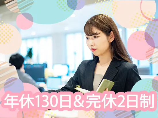 完全週休2日制＆年間休日130日で、プライベートも充実◎