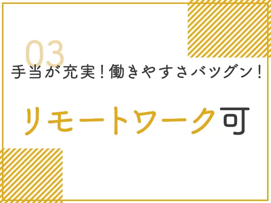 リモートワーク＆フレックスタイムを導入。子育て支援にも力を入れており、働きやすさバツグンです。