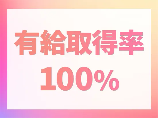 年間休日120日以上、有給取得率100％。オンとオフをメリハリ付けて働けます！