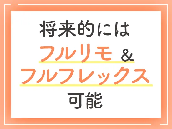 将来的にはフルリモート・フルフレックス勤務も可能。柔軟な働き方を支援しています。