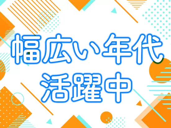 幅広い年代の社員が活躍中！周囲のメンバーと支え合いながら働くことができます。