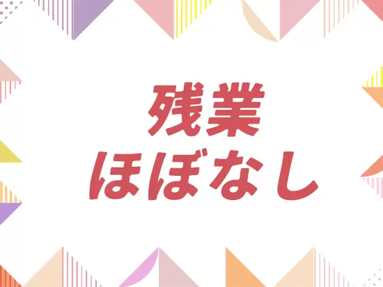 年間休日120日以上・残業ほぼなしで働きやすさもバツグン！