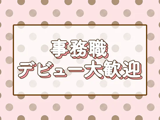 異業界から事務デビューした方も多数！まずはお気軽にご応募ください♪