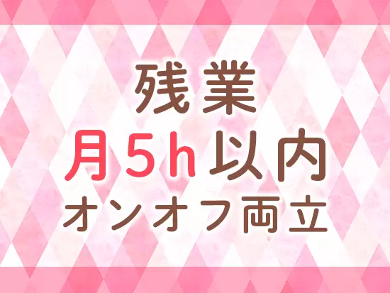 年間休日120日以上＆残業月5時間以内！しっかり休める環境で働けます。