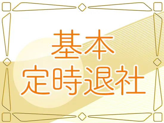 残業はほぼなく、定時退社も可能！プライベートも充実させられます。