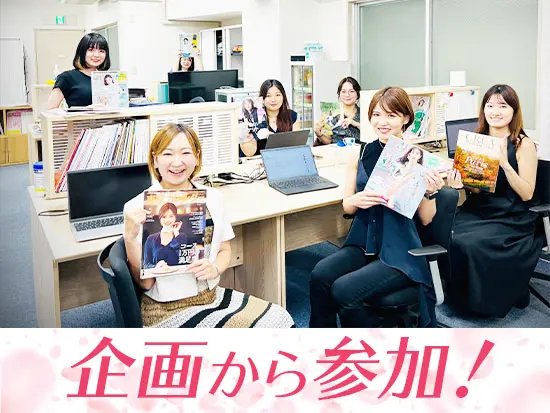スタッフ全員で企画案を出しながら、雑誌を彩っていきます！