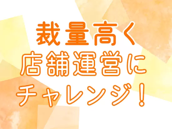 店舗運営に挑戦していただきます◎裁量バツグンの環境であなたらしく活躍してください。