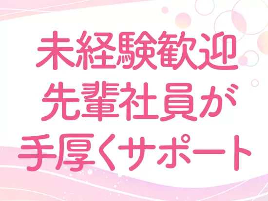 未経験からスタートしている社員多数！明るく居心地のいい職場です◎