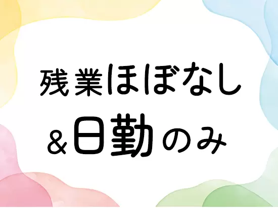 残業はほとんどなく、夜勤もないので、生活リズムも整えられます♪安定感ある働き方を実現できます。