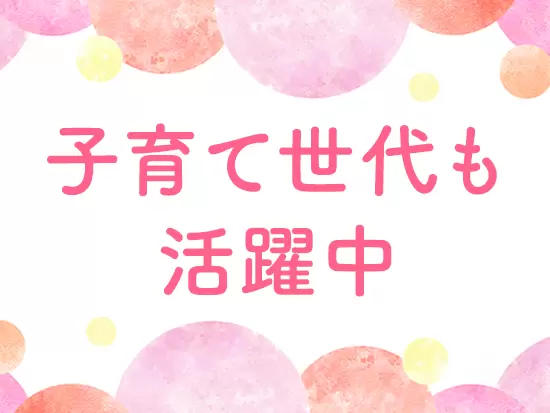 働きやすい環境で、家庭とも両立しながら活躍いただけます！