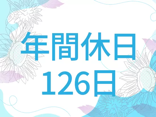 休日多め＆残業少なめなのであなたらしいライフスタイルを実現させてください♪