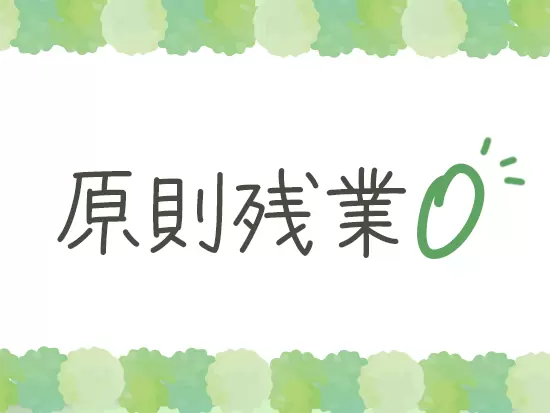 残業は原則なし！自分時間をたっぷり持てる環境です！