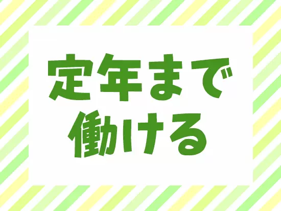 退職金あり！定年まで活躍する社員がほとんどの当社。腰を据えて働けます。