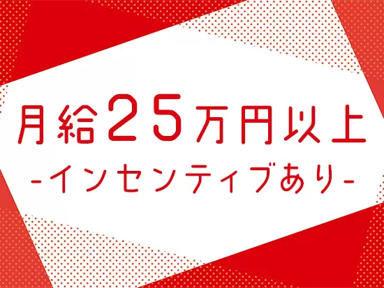 月給は25万円以上と高水準+インセンティブあり！しっかり稼げます。