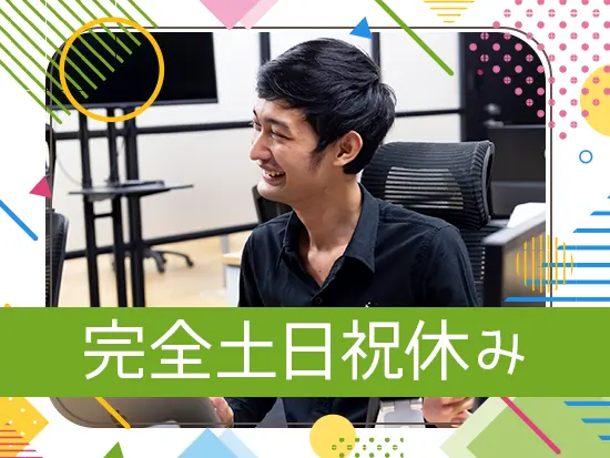 完全土日祝休みで残業も少なめ。働きやすい環境が整っています！