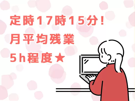 定時が17時過ぎ、そして月残業5h程度とプライベートが充実できます♪