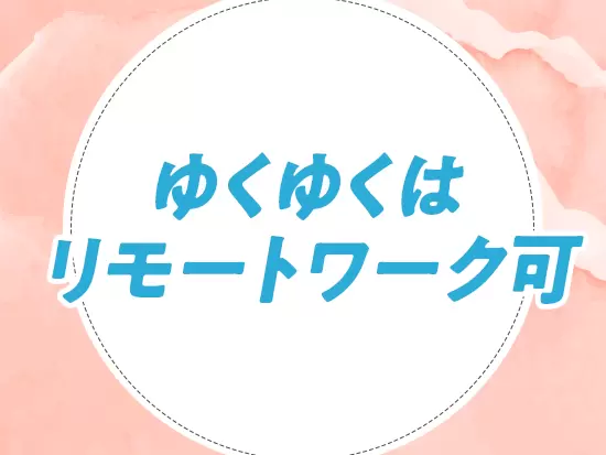 お子さまが体調不良のタイミングなど、リモートを活用しながら柔軟に働けます！