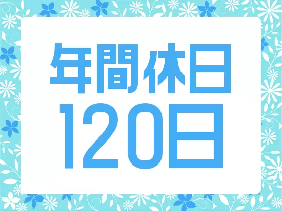 休日・休暇が充実！メリハリをつけて働ける体制を整えています！