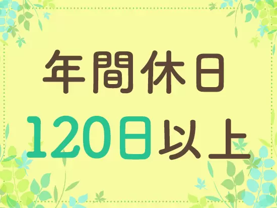 土日祝休みの完全週休2日制！まとまったお休みがあり、スケジュールを組みやすいのが魅力です♪