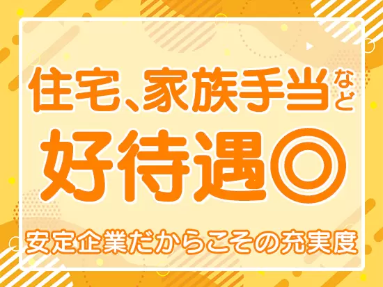 福利厚生や手当が充実！安定性はバツグンです◎