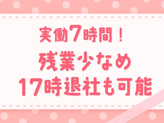 実働時間、残業時間共に短いため、プライベートの時間をしっかり確保できる環境です。