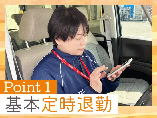 17時台の退勤が可能！自家用車で直行直帰OKだから、そのまま帰りにスーパーで夕飯の買い出しもできます。