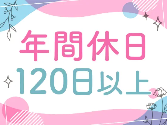 年間休日120日以上なので、プライベートもしっかり充実できます◎