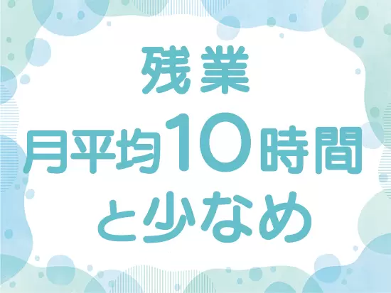 残業は月に10時間前後！プライベートもしっかり充実させられます♪