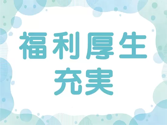 家族手当、資格取得支援など福利厚生が充実しています！