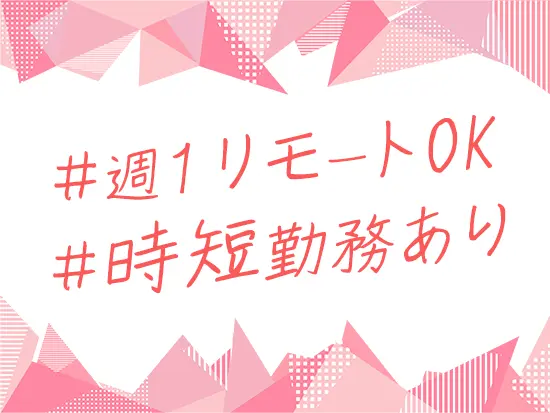 週に1回まではリモートワークが可能！お子様が急に体調を崩したときも安心です。