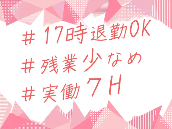 9:00～17:00の実働7時間で残業も少なめ！メリハリを付けて働けます。