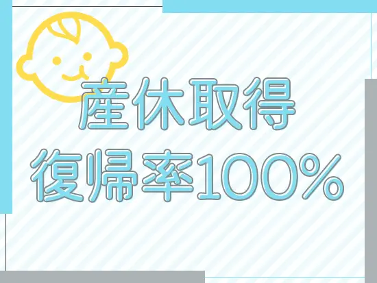 産休育休や時短勤務など、子育てしながら無理なく活躍できる制度が整っています♪