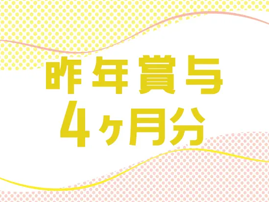 社員の頑張りにしっかり還元！需要拡大の事業展開につき、安定した賞与を支給できています。
