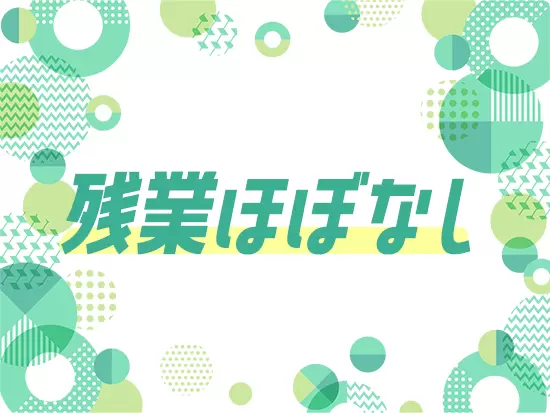 残業はほとんどありません！プライベートも大切に働ける環境を用意しています。