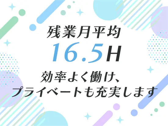 繁忙期でも、20時間程度と残業は少なめ。自分の時間も大切にできます！