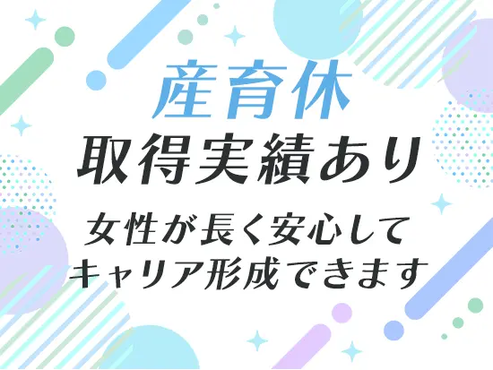 有給取得や産育休活用など、ワークライフバランスもばっちりです♪