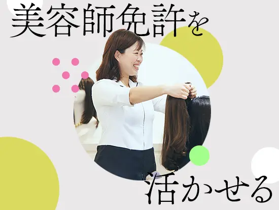 ウィッグ業界未経験大歓迎！セカンドキャリアとして美容師資格をもつ方から選ばれています★