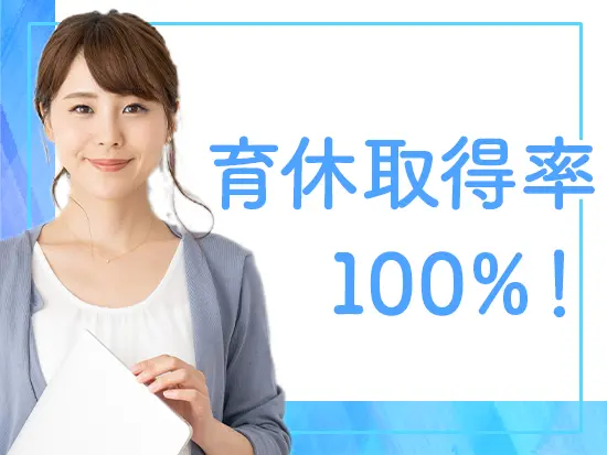 産休・育休からの復帰率100％！ライフイベントを迎えても長く働ける環境です。