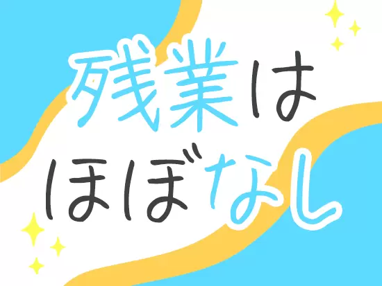 案件によっては多少の残業が発生する場合がありますが、 基本的には＜残業ほぼゼロ＞です！