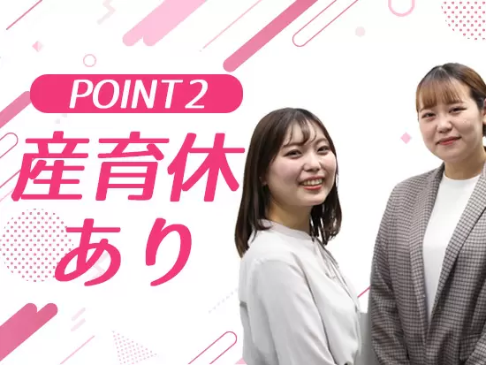産育休取得率・復帰率は100%！女性が安心して働ける環境です。