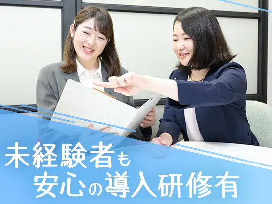 充実の研修制度があるので、未経験からしっかりと成長できる安心感があります！