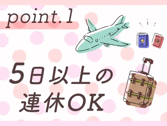 お休みを取得して旅行に行くなど、プライベートも満喫できます！