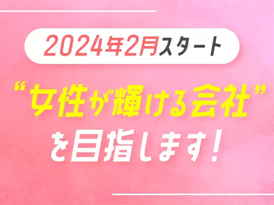 女性活躍応援企業として、「くるみん」「えるぼし」といった認定取得を目指していきます！