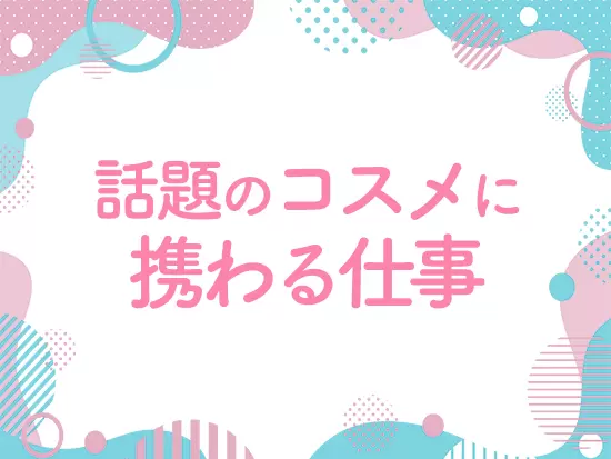 話題のコスメに携われる仕事！海外進出を目指しています◎