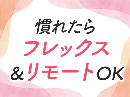 モチベーションを保ちながら、柔軟に働ける環境をご用意しています◎