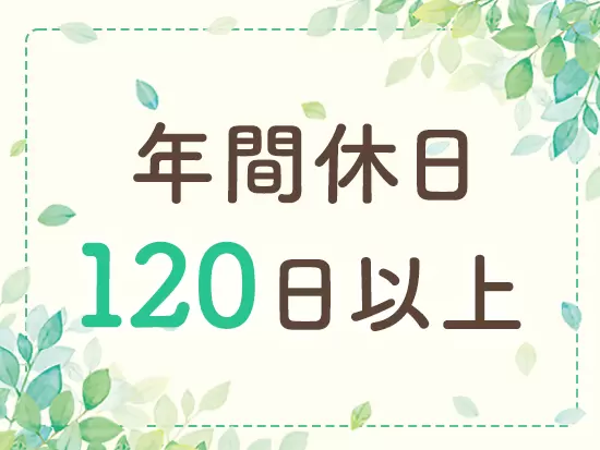 土日祝休みの完全週休2日制！スケジュールを組みやすいため、オフの時間も大切にできます。