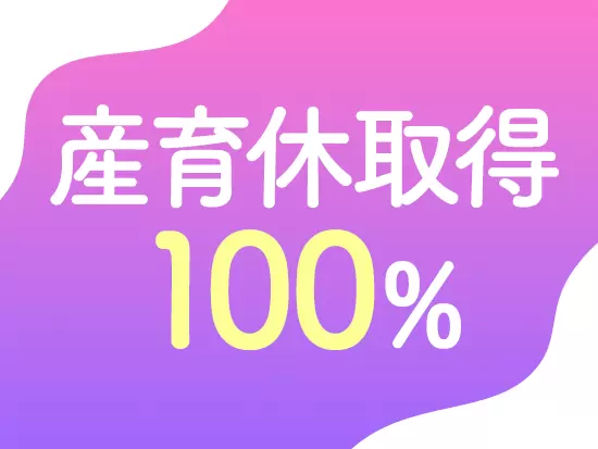 復帰実績も多数！子育てと両立しながら働く社員も多く女性が長く活躍できる環境を整えています！