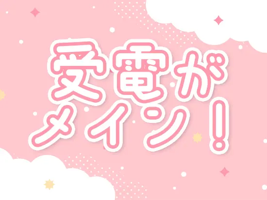 受電は1日に数件ほど。対応に追われることなく、1件1件丁寧に対応できます！