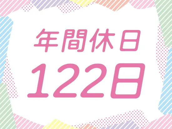年間休日122日！プライベートもしっかり充実させられます。